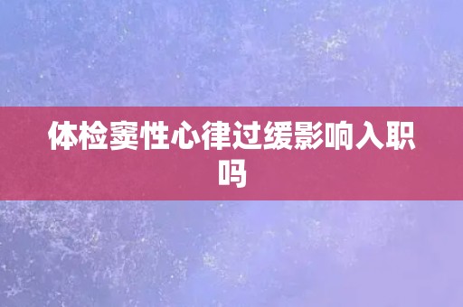 体检窦性心律过缓影响入职吗