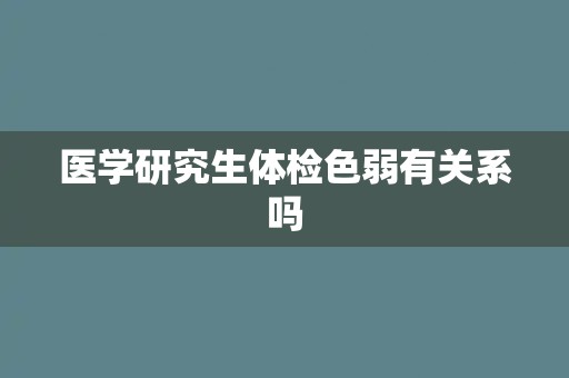 医学研究生体检色弱有关系吗