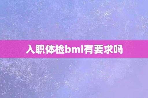 入职体检bmi有要求吗