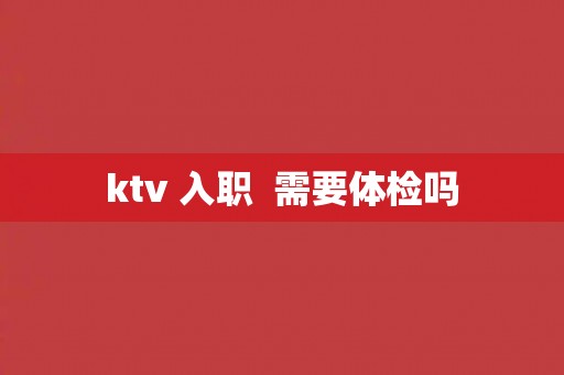ktv 入职  需要体检吗