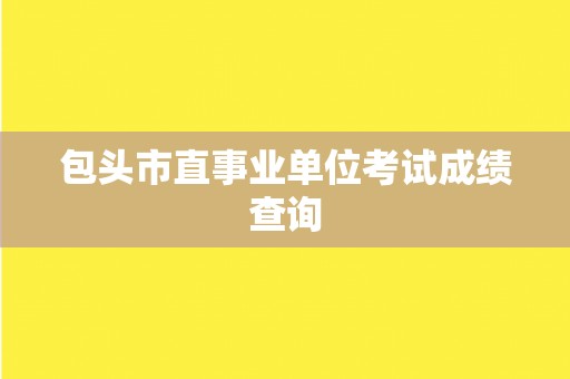 包头市直事业单位考试成绩查询