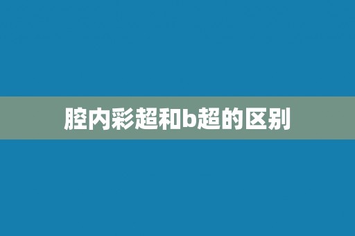 腔内彩超和b超的区别