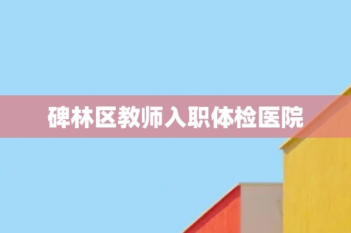 碑林区教师入职体检医院