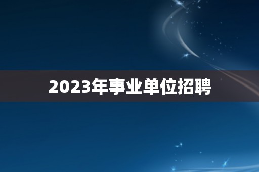 2023年事业单位招聘