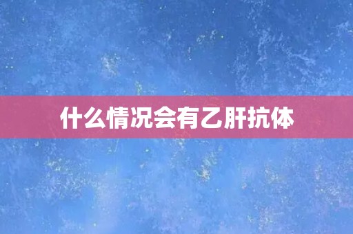 什么情况会有乙肝抗体