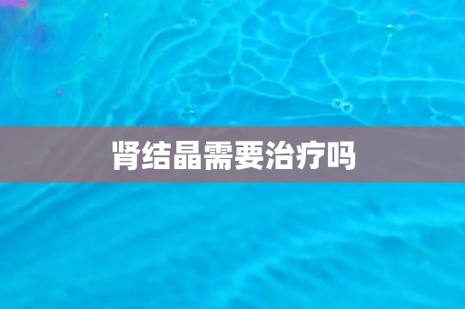 肾结晶需要治疗吗