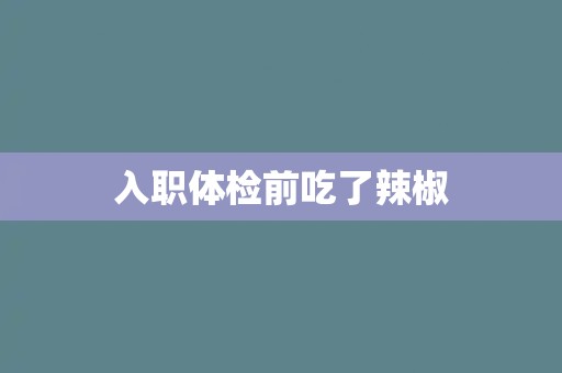 入职体检前吃了辣椒