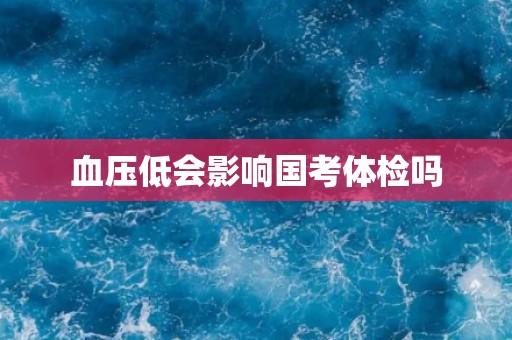 血压低会影响国考体检吗