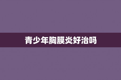 青少年胸膜炎好治吗