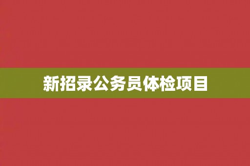 新招录公务员体检项目