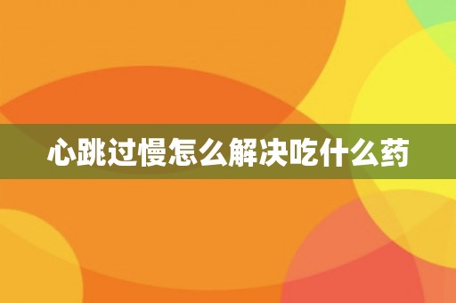 心跳过慢怎么解决吃什么药