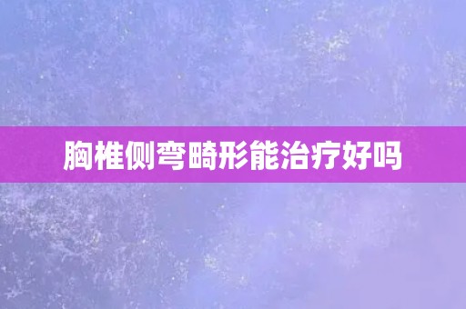 胸椎侧弯畸形能治疗好吗