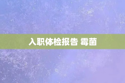 入职体检报告 霉菌