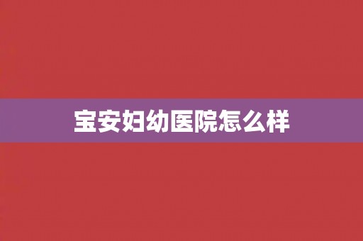 宝安妇幼医院怎么样