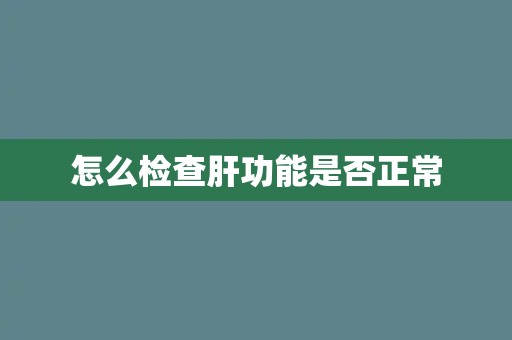 怎么检查肝功能是否正常