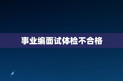 事业编面试体检不合格