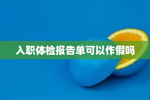 入职体检报告单可以作假吗