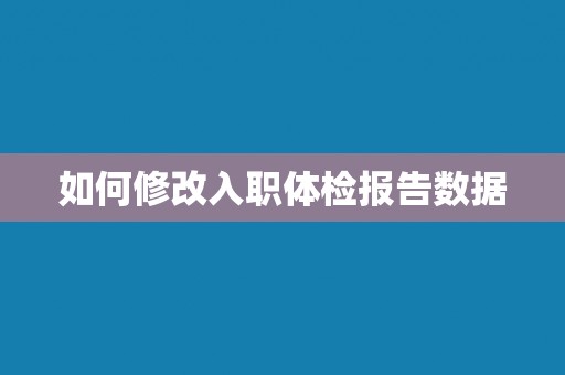 如何修改入职体检报告数据