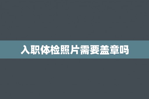 入职体检照片需要盖章吗