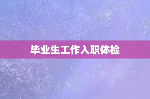 毕业生工作入职体检