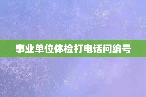 事业单位体检打电话问编号