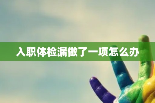 入职体检漏做了一项怎么办