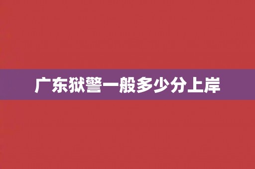 广东狱警一般多少分上岸