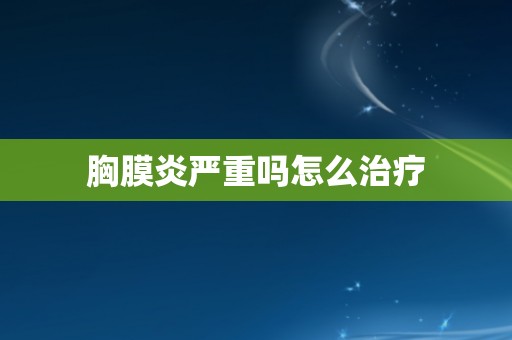 胸膜炎严重吗怎么治疗