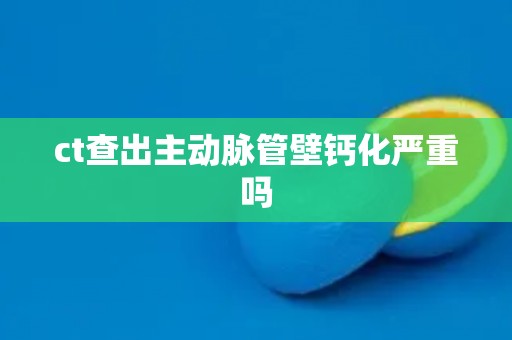 ct查出主动脉管壁钙化严重吗