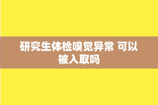研究生体检嗅觉异常 可以被入取吗