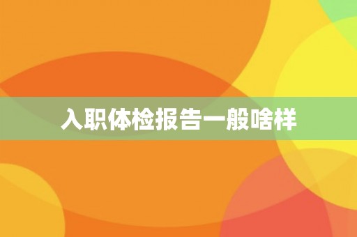 入职体检报告一般啥样