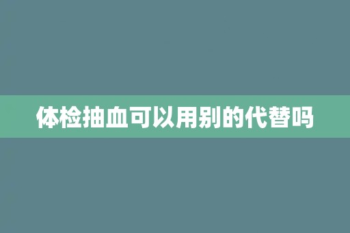 体检抽血可以用别的代替吗