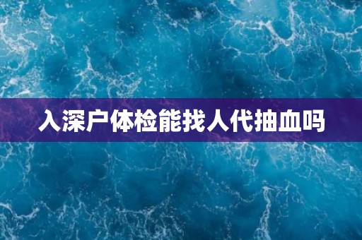 入深户体检能找人代抽血吗
