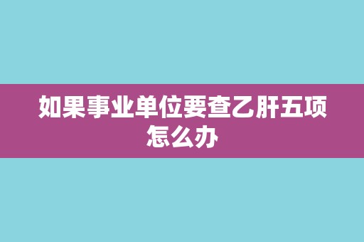 如果事业单位要查乙肝五项怎么办