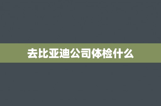 去比亚迪公司体检什么
