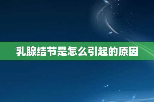 乳腺结节是怎么引起的原因