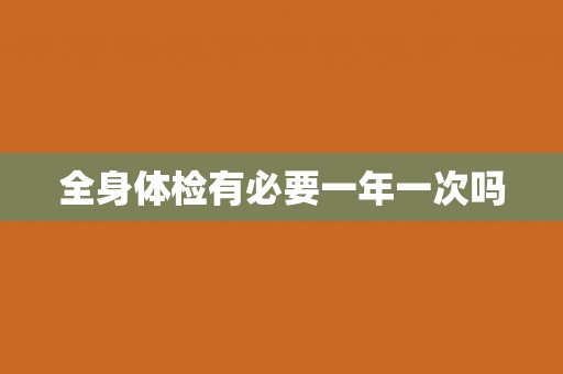 全身体检有必要一年一次吗