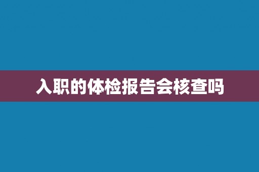 入职的体检报告会核查吗