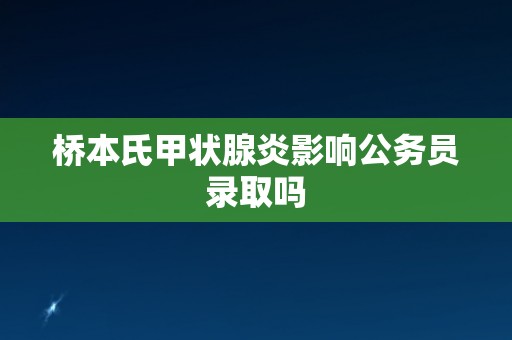 桥本氏甲状腺炎影响公务员录取吗