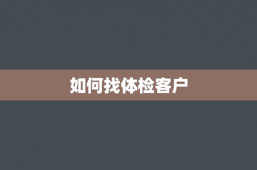 如何找体检客户