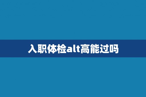 入职体检alt高能过吗