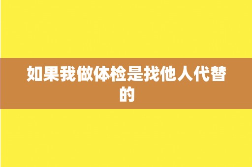 如果我做体检是找他人代替的