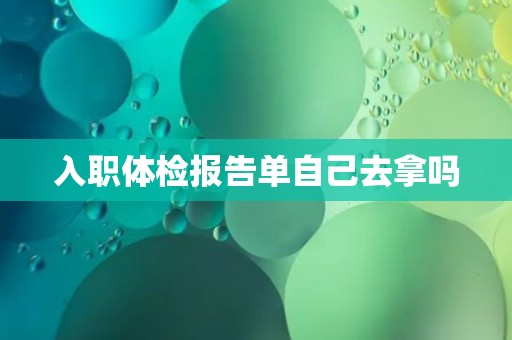 入职体检报告单自己去拿吗
