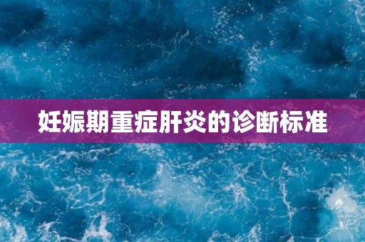 妊娠期重症肝炎的诊断标准