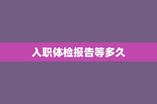 入职体检报告等多久