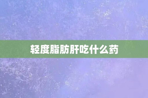 轻度脂肪肝吃什么药