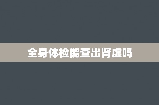 全身体检能查出肾虚吗