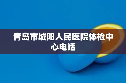 青岛市城阳人民医院体检中心电话