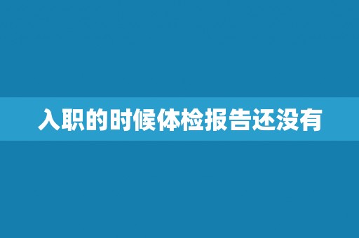 入职的时候体检报告还没有