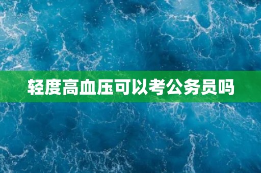 轻度高血压可以考公务员吗